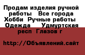 Продам изделия ручной работы - Все города Хобби. Ручные работы » Одежда   . Удмуртская респ.,Глазов г.